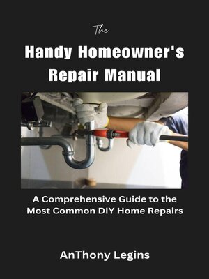 cover image of The Handy Homeowner's Repair Manual Comprehensive Guide to the Most Common DIY Home Repairs
